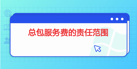 总包服务费（或施工配合费或总包费或配合费用）的责任范围