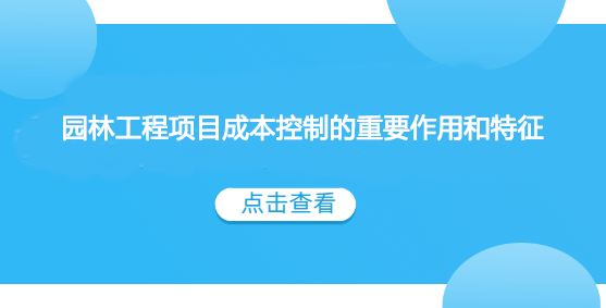 园林工程项目成本控制的重要作用和特征