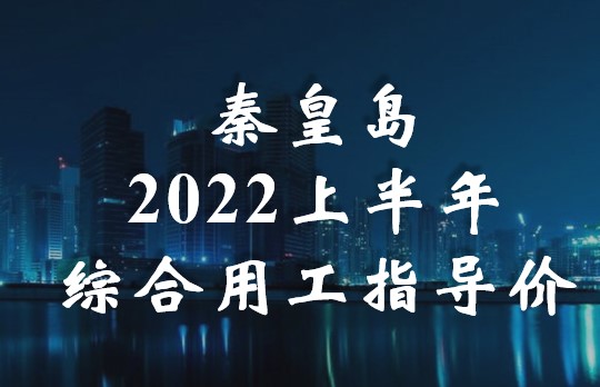 秦皇島2022年上半年建設(shè)工程綜合用工指導(dǎo)價