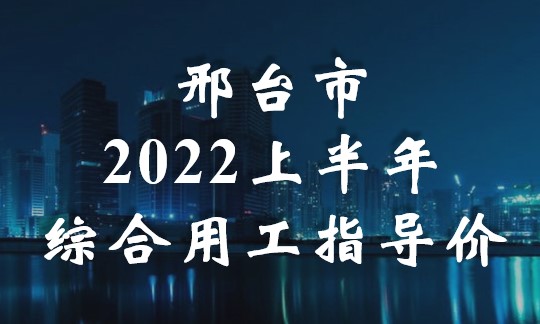 邢臺2022年上半年建設(shè)工程綜合用工指導(dǎo)價