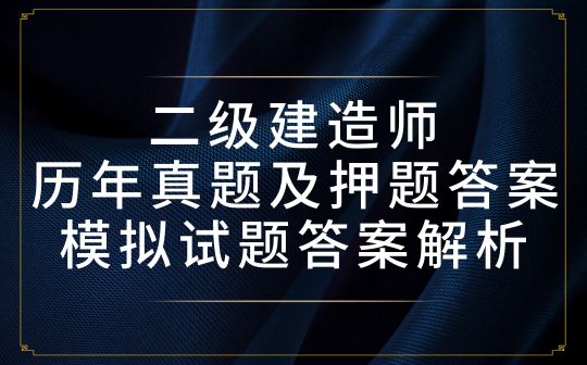 二级建造师历年真题及押题答案-模拟试题答案解析