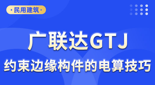 广联达GTJ-约束边缘构件的电算技巧