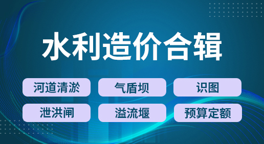 水利造价合辑-河道清淤/气盾坝/泄洪闸/溢流堰//识图专题/预算定额专题