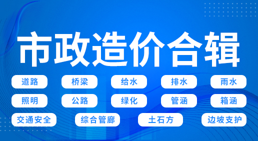 市政造价合辑- 道路/桥梁/给水/排水/雨水/照明/公路/交安/绿化/管廊/土石方/边坡支护/管涵/箱涵