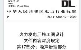 DLT 5461.17-2023 火力發(fā)電廠施工圖設(shè)計文件內(nèi)容深度規(guī)定 第17部分：噪聲治理部分