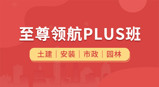 至尊领航Plus班（土建 安装 市政 园林）-土建造价/安装造价/市政造价/园林造价