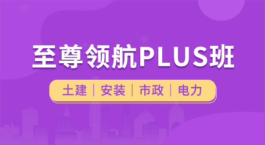 至尊领航Plus班（土建 安装 市政 电力）-土建造价/安装造价/市政造价/电力造价