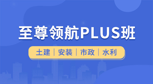 至尊领航Plus班（土建 安装 市政 水利）-土建造价/安装造价/市政造价/水利造价