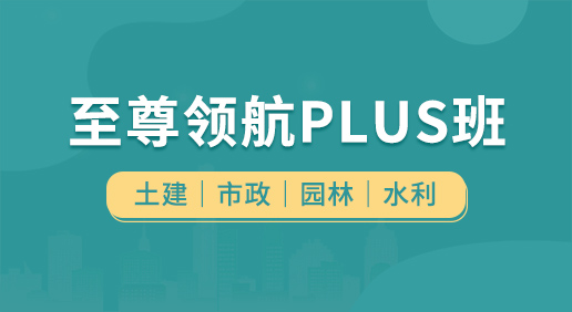 至尊領(lǐng)航Plus班（土建 市政 園林 水利）-土建造價/市政造價/園林造價/水利造價