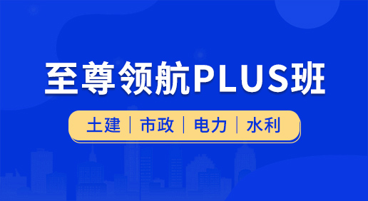 至尊領(lǐng)航Plus班（土建 市政 電力 水利）-土建造價(jià)/市政造價(jià)/電力造價(jià)/水利造價(jià)