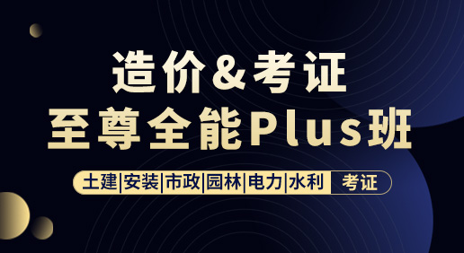 造价&考证至尊全能Plus班-造价实操/电力/水利/考证