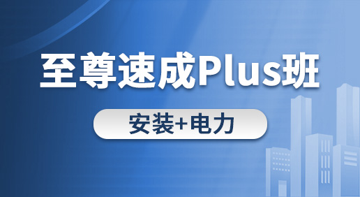 至尊速成Plus班（安装 电力）-安装造价/电力造价