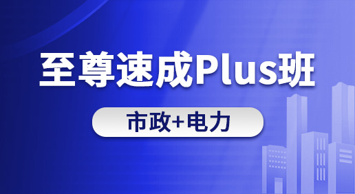 至尊速成Plus班（市政 电力）-市政造价/电力造价