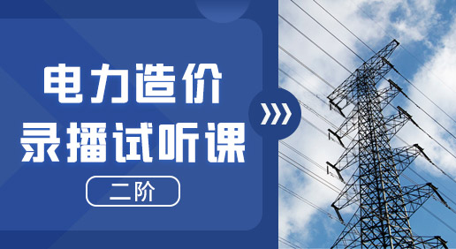 电力录播试听课（二阶）-识图/算量/计价