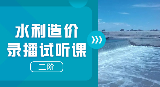 水利录播试听课（二阶）-识图/算量/计价